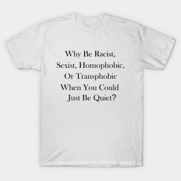 Why Be Racist, Sexist, Homophobic, or Transphobic When You Could Just Be Quiet? T-Shirt by TOMOPRINT⭐⭐⭐⭐⭐